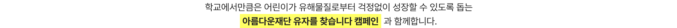 학교에서만큼은 어린이가 유해물질로부터 걱정없이 성장할 수 있도록 돕는 아름다운재단 유자를 찾습니다 캠페인과 함께합니다.