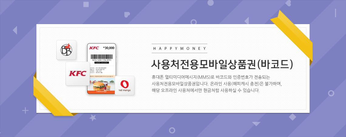 휴대폰 멀티미디어메세지(MMS)로 바코드와 인증번호가 전송되는 사용처 전용 모바일상품권입니다.온라인 사용(해피캐시 충전)은 불가하며,해당 오프라인 사용처에서만 현금처럼 사용하실 수 있습니다